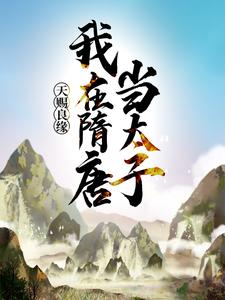 天赐良缘，我在隋唐当太子杨昭李秀宁李渊柴邵免费全本_天赐良缘，我在隋唐当太子无弹窗大结局