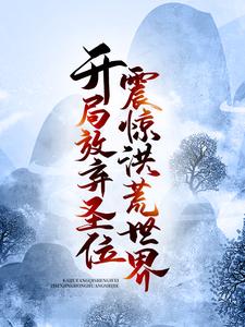 全本开局放弃圣位，震惊洪荒世界！红云镇元子鸿钧道祖昊天_开局放弃圣位，震惊洪荒世界！(红云镇元子鸿钧道祖昊天)最新免费