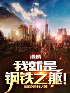 漫威：我就是钢铁之躯！托尼林峰小说免费阅读_漫威：我就是钢铁之躯！最新免费