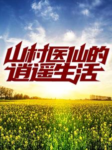 山村医仙的逍遥生活王大山陈小鱼马三金马旺免费全本_山村医仙的逍遥生活全文阅读