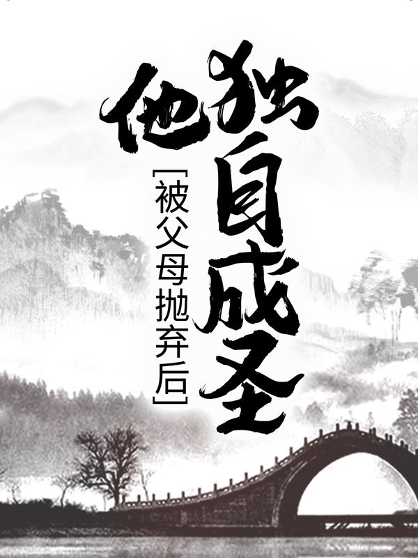 被父母抛弃后，他独自成圣江离李万河赵志刚张森最新全本小说_被父母抛弃后，他独自成圣最新免费