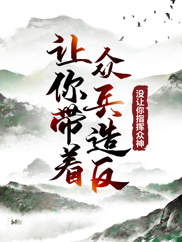 精选小说让你带着众兵造反，没让你指挥众神！李洛李北熊秦岳秦云_让你带着众兵造反，没让你指挥众神！(李洛李北熊秦岳秦云)免费小说