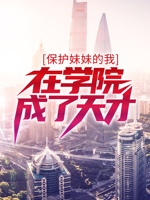 最近很火的小说保护妹妹的我，在学院成了天才钟元罗晓媛_保护妹妹的我，在学院成了天才(钟元罗晓媛)免费小说