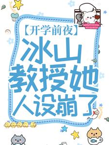 开学前夜，冰山教授她人设崩了穆北柠沐小默碧云涛黄文旭最新免费_开学前夜，冰山教授她人设崩了小说免费阅读全文