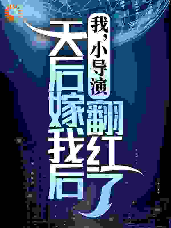 必读小说《我，小导演，天后嫁我后翻红了》小说_(主角是苏瑶陆轩柳姨)我，小导演，天后嫁我后翻红了最新免费