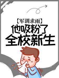 全文免费军训求雨，他吸粉了全校新生林宇苟富贵_军训求雨，他吸粉了全校新生(林宇苟富贵)小说全本章节