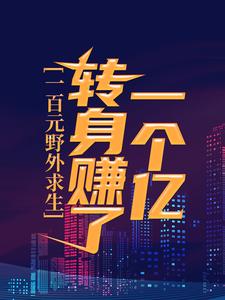 一百元野外求生，转身赚了一个亿林墨三和大神全文小说_一百元野外求生，转身赚了一个亿免费全本阅读