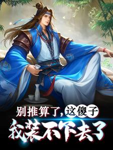 精选小说《别推算了，这傻子我装不下去了》小说_(主角是朱棣朱高烁始皇帝项羽)别推算了，这傻子我装不下去了全文阅读