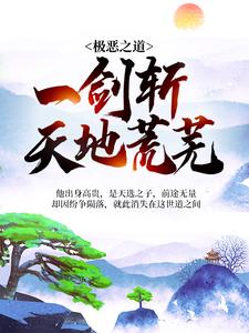极恶之道：一剑斩天地荒芜北枫北天大长老三小姐免费全本_极恶之道：一剑斩天地荒芜最新章节