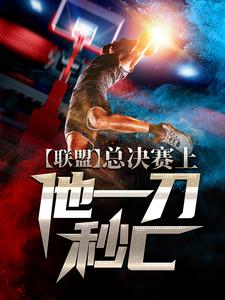 联盟：总决赛上，他一刀秒C罗飞阿布厂长Scout小说免费阅读_联盟：总决赛上，他一刀秒C最新小说