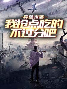 免费小说《异兽来袭，我抢点吃的不过分吧》小说_(主角是姜哲夏羽张三)异兽来袭，我抢点吃的不过分吧无弹窗大结局