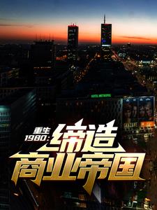 重生1980：缔造商业帝国李林李斌李进唐桂花最新免费_重生1980：缔造商业帝国小说全文阅读