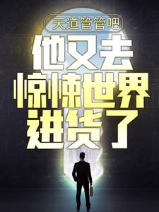 天道管管吧，他又去惊悚世界进货了程飞贝爷中年人妹子无弹窗大结局_天道管管吧，他又去惊悚世界进货了小说阅读