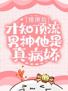 抖音热门《错撩后，才知顶流男神他是真病娇》小说_(主角是温时野秦染)错撩后，才知顶流男神他是真病娇最新免费