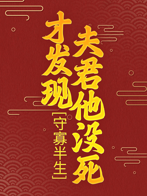 爆火小说《守寡半生，才发现夫君他没死》小说_(主角是柳云湘瑾嬷嬷谢子安谢子轩)守寡半生，才发现夫君他没死全本免费阅读
