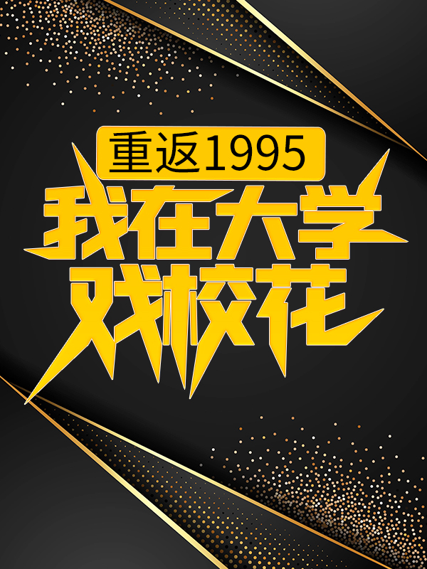 必看小说重返1995，我在大学戏校花秦川方翠翠秦蓉刘跛子_重返1995，我在大学戏校花(秦川方翠翠秦蓉刘跛子)小说全文免费阅读