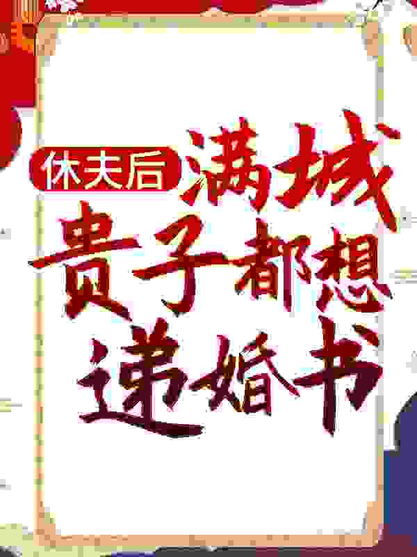 抖音热门《休夫后，满城贵子都想递婚书》小说_(主角是顾景南沈宁顾蓉蓝连枝)休夫后，满城贵子都想递婚书小说无广告