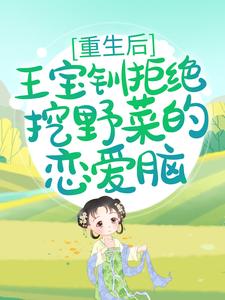 重生后，王宝钏拒绝挖野菜的恋爱脑王宝钏薛平贵代战魏虎小说全本_重生后，王宝钏拒绝挖野菜的恋爱脑小说无广告