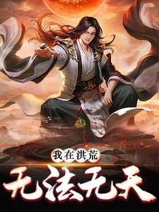 我在洪荒无法无天子受林初商容女娲小说免费阅读全文_我在洪荒无法无天全文阅读