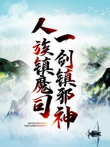 爆火推荐《人族镇魔司，一剑镇邪神》小说_(主角是姜七夜余小白老王红玉郡主)人族镇魔司，一剑镇邪神小说全本章节