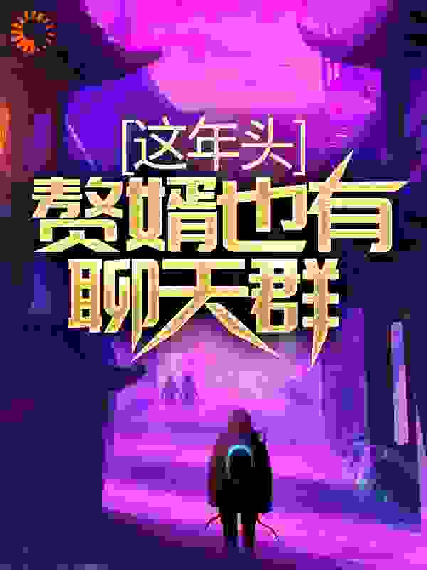 热门推荐这年头，赘婿也有聊天群？王若雪郝南王建森陈秋红_这年头，赘婿也有聊天群？(王若雪郝南王建森陈秋红)全本小说