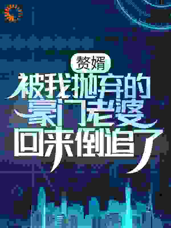 最近很火的小说赘婿：被我抛弃的豪门老婆回来倒追了周浩方卓楠秦雨彤王洛_赘婿：被我抛弃的豪门老婆回来倒追了(周浩方卓楠秦雨彤王洛)小说全文阅读