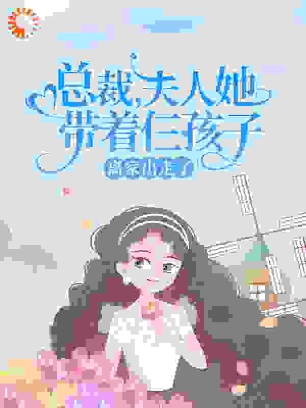 在线阅读总裁，夫人她带着仨孩子离家出走了温朝温夕封时修老太太_总裁，夫人她带着仨孩子离家出走了(温朝温夕封时修老太太)小说免费阅读