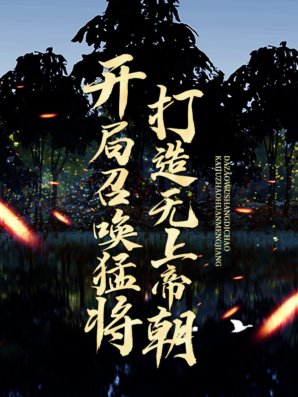 爆火推荐开局召唤猛将，打造无上帝朝宁凡大禹李秀宁林伯_开局召唤猛将，打造无上帝朝(宁凡大禹李秀宁林伯)全本章节阅读