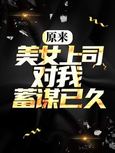 大结局原来，美女上司对我蓄谋已久姜辰小狼苏梓凝_原来，美女上司对我蓄谋已久(姜辰小狼苏梓凝)小说免费阅读全文