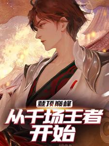 推荐《登顶巅峰，从千场王者开始》小说_(主角是苏叶FLY)登顶巅峰，从千场王者开始最新免费