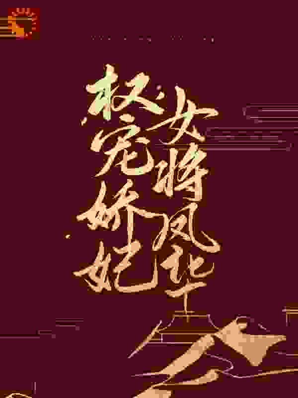 最近很火的小说《权宠娇妃，女将凤华》小说_(主角是裴昭薛芙唐战薛娇)权宠娇妃，女将凤华免费小说