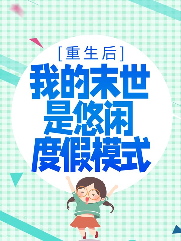 无广告小说重生后，我的末世是悠闲度假模式韩清夏李琳韩英韩老爹_重生后，我的末世是悠闲度假模式(韩清夏李琳韩英韩老爹)免费全本