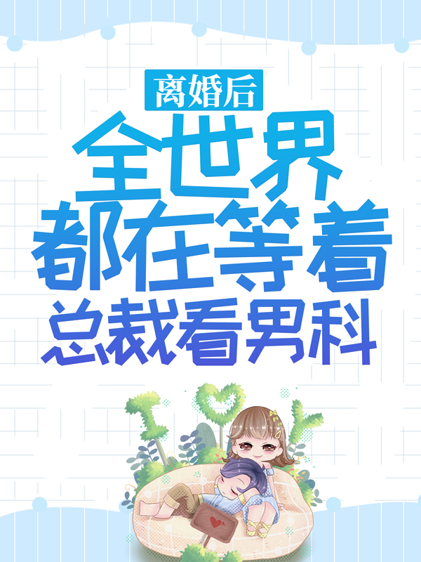 全本免费离婚后，全世界都在等着总裁看男科顾景琰乔若星姚可欣唐笑笑_离婚后，全世界都在等着总裁看男科(顾景琰乔若星姚可欣唐笑笑)全本章节阅读