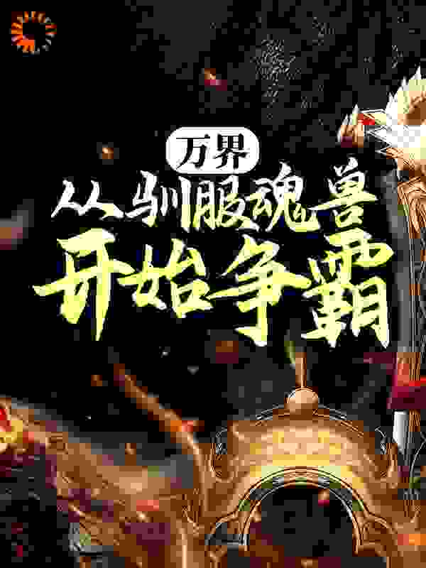大结局《万界：从驯服魂兽开始争霸》小说_(主角是萧天阳唐仨唐淏老杰克)万界：从驯服魂兽开始争霸全文小说
