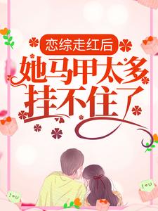 精选推荐《恋综走红后，她马甲太多挂不住了》小说_(主角是池漾齐霄秦意雪裴洲)恋综走红后，她马甲太多挂不住了最新小说