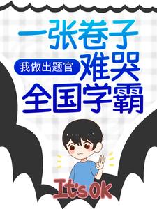 热门小说《我做出题官，一张卷子难哭全国学霸》小说_(主角是明珠小学江南市改卷老师小胖墩)我做出题官，一张卷子难哭全国学霸全文阅读