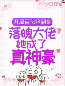 抖音热门《开局百亿签到金，落魄大佬她成了真神豪》小说_(主角是叶修寒江珊珊司恬)开局百亿签到金，落魄大佬她成了真神豪全本小说
