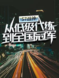 必看小说S7战神：从低级代练到全国冠军梁晨赵睿廖东海钱大傻_S7战神：从低级代练到全国冠军(梁晨赵睿廖东海钱大傻)免费阅读