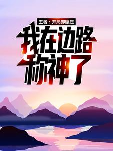 王者：开局即碾压，我在边路称神了林夜林叶老夫子马超最新全本小说_王者：开局即碾压，我在边路称神了全本小说