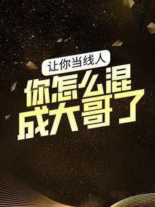 热门推荐《让你当线人，你怎么混成大哥了？》小说_(主角是曾彤彤李虎王伟魏亮)让你当线人，你怎么混成大哥了？小说免费阅读