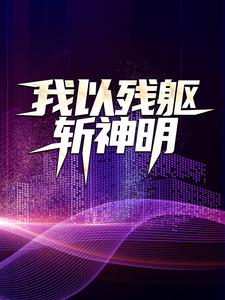 全文小说我以残躯斩神明许实小瑾_我以残躯斩神明(许实小瑾)小说免费阅读