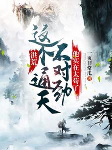 洪荒：这个通天不对劲，他实在太苟了徐通鸿钧老子元始免费全本_洪荒：这个通天不对劲，他实在太苟了免费小说