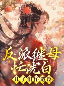 反派继母忙洗白，儿子们忙造反黎玥书黎香茹最新免费_反派继母忙洗白，儿子们忙造反最新章节