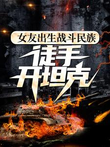 女友出生战斗民族，徒手开坦克林毅娜塔莉娅最新章节_女友出生战斗民族，徒手开坦克小说阅读