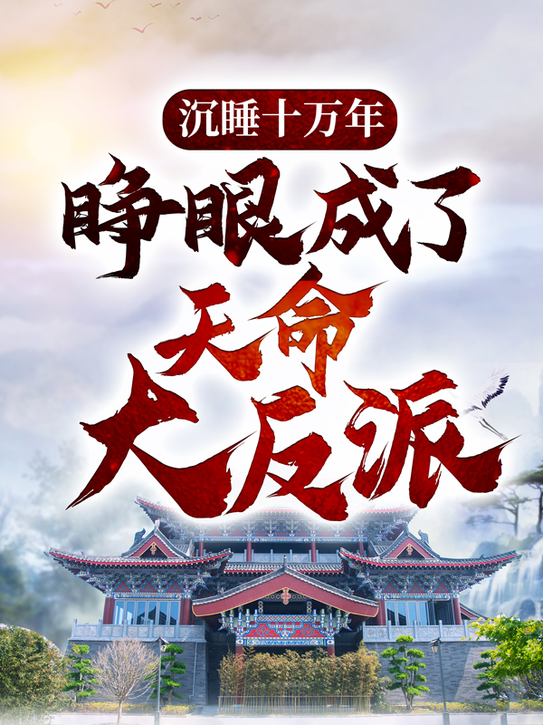 必看小说沉睡十万年，睁眼成了天命大反派苏皇极苏九歌无始大帝_沉睡十万年，睁眼成了天命大反派(苏皇极苏九歌无始大帝)小说免费阅读