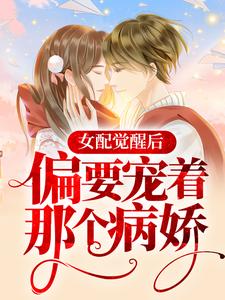 精选小说《女配觉醒后，偏要宠着那个病娇》小说_(主角是宋珩唐苏苏夏蓁)女配觉醒后，偏要宠着那个病娇全本免费阅读