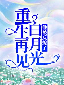 爆火推荐重生再见白月光，他被反撩了箫明汪琪北苏一甜玄田生_重生再见白月光，他被反撩了(箫明汪琪北苏一甜玄田生)全文小说
