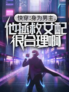 大结局《快穿：身为男主，他拯救女配很合理啊》小说_(主角是许星河温梨苏衍夏清梦)快穿：身为男主，他拯救女配很合理啊小说阅读