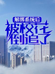 解绑系统后，被校花倒追了程欢南汐全本章节阅读_解绑系统后，被校花倒追了全文阅读
