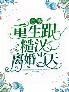 推荐《七零：重生跟糙汉离婚当天》小说_(主角是楚云七莫青山杨若若萧明远)七零：重生跟糙汉离婚当天小说无广告